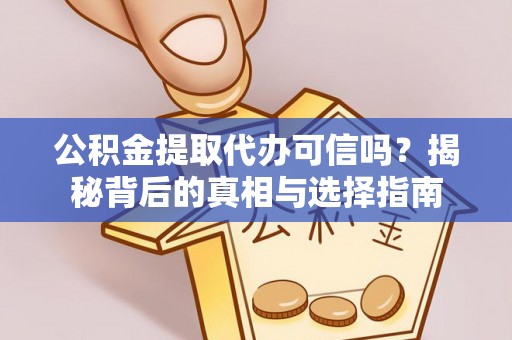 迎泽公积金提取代办可信吗？揭秘背后的真相与选择指南