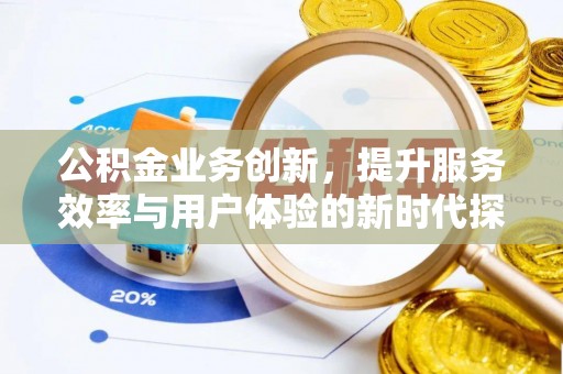 迎泽公积金业务创新，提升服务效率与用户体验的新时代探索