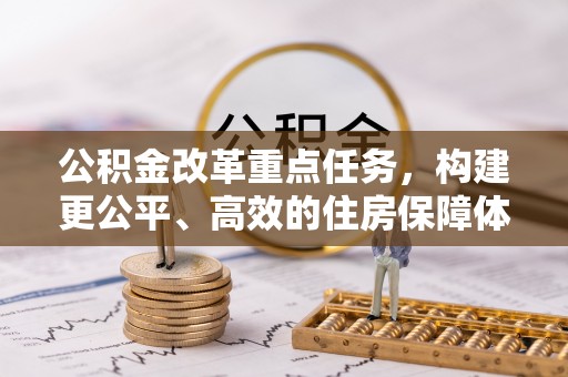 迎泽公积金改革重点任务，构建更公平、高效的住房保障体系