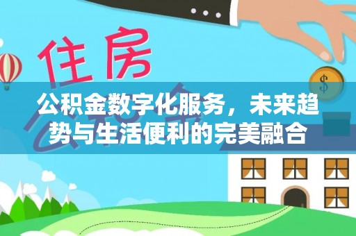 迎泽公积金数字化服务，未来趋势与生活便利的完美融合