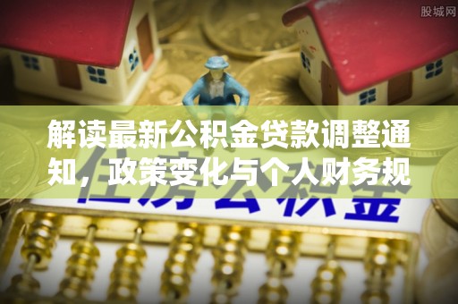 迎泽解读最新公积金贷款调整通知，政策变化与个人财务规划