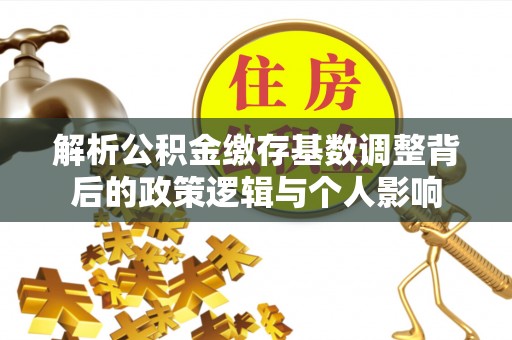 迎泽解析公积金缴存基数调整背后的政策逻辑与个人影响