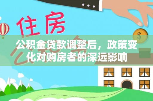 迎泽公积金贷款调整后，政策变化对购房者的深远影响