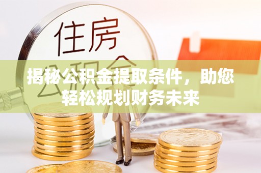 迎泽揭秘公积金提取条件，助您轻松规划财务未来