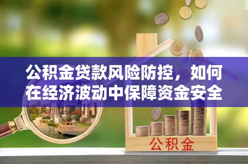 迎泽公积金贷款风险防控，如何在经济波动中保障资金安全