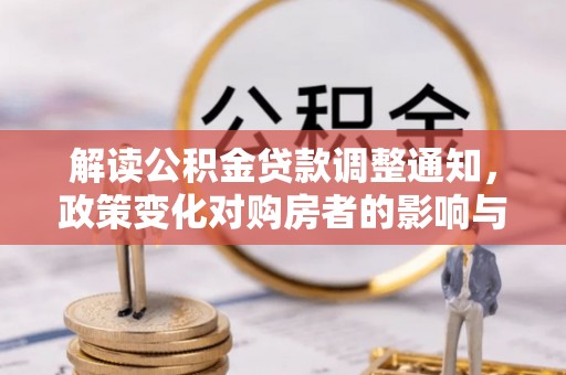 迎泽解读公积金贷款调整通知，政策变化对购房者的影响与机遇