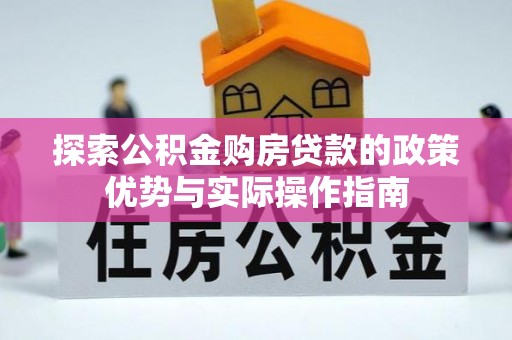 迎泽探索公积金购房贷款的政策优势与实际操作指南