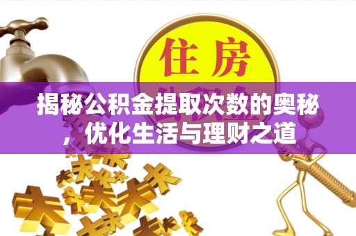 迎泽揭秘公积金提取次数的奥秘，优化生活与理财之道
