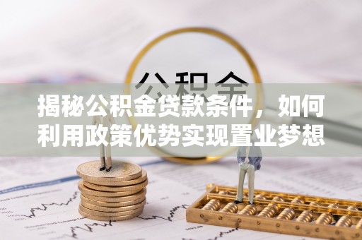 迎泽揭秘公积金贷款条件，如何利用政策优势实现置业梦想