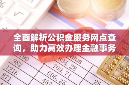 迎泽全面解析公积金服务网点查询，助力高效办理金融事务