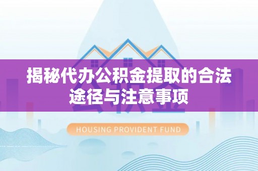 迎泽揭秘代办公积金提取的合法途径与注意事项