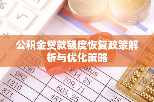 迎泽公积金贷款额度恢复政策解析与优化策略