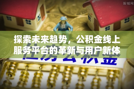 迎泽探索未来趋势，公积金线上服务平台的革新与用户新体验