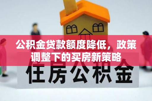迎泽公积金贷款额度降低，政策调整下的买房新策略
