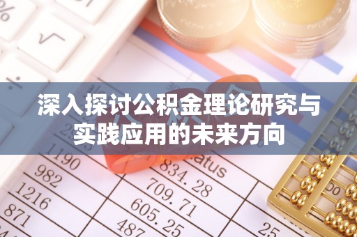 迎泽深入探讨公积金理论研究与实践应用的未来方向