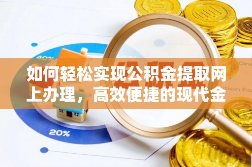 迎泽如何轻松实现公积金提取网上办理，高效便捷的现代金融服务