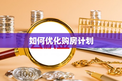 迎泽如何优化购房计划