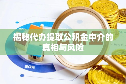 迎泽揭秘代办提取公积金中介的真相与风险