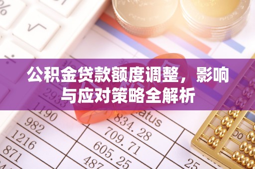 迎泽公积金贷款额度调整，影响与应对策略全解析