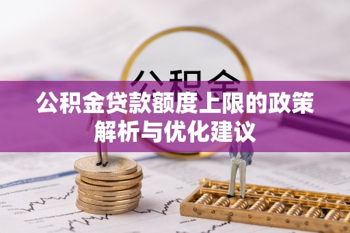 迎泽公积金贷款额度上限的政策解析与优化建议