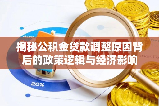 迎泽揭秘公积金贷款调整原因背后的政策逻辑与经济影响