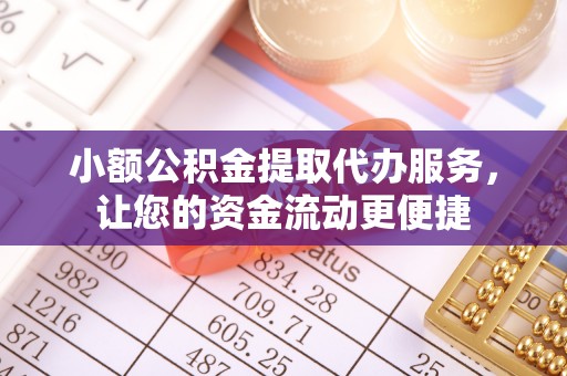 迎泽小额公积金提取代办服务，让您的资金流动更便捷