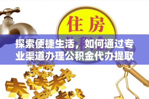 迎泽探索便捷生活，如何通过专业渠道办理公积金代办提取业务
