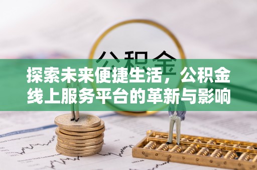 迎泽探索未来便捷生活，公积金线上服务平台的革新与影响