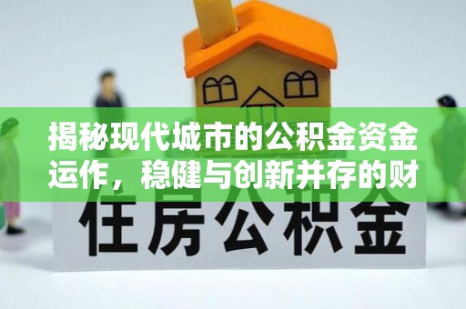 迎泽揭秘现代城市的公积金资金运作，稳健与创新并存的财富管理之道