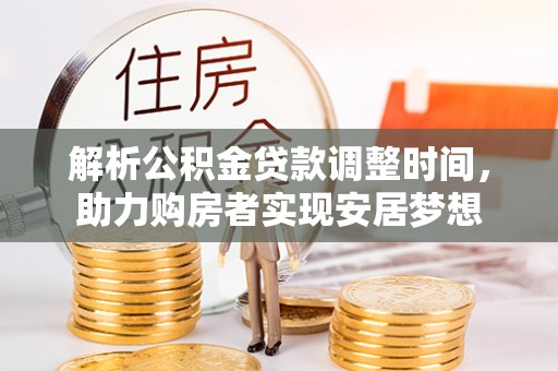 迎泽解析公积金贷款调整时间，助力购房者实现安居梦想
