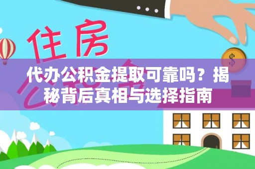 迎泽代办公积金提取可靠吗？揭秘背后真相与选择指南