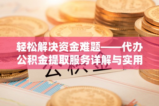 迎泽轻松解决资金难题——代办公积金提取服务详解与实用指南