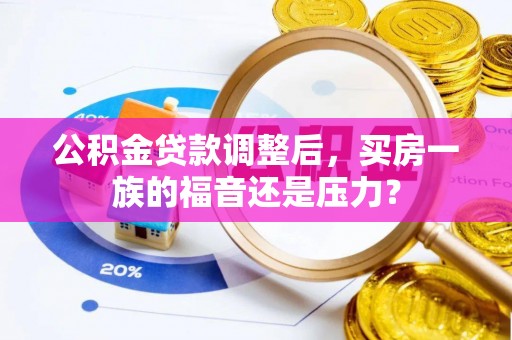 迎泽公积金贷款调整后，买房一族的福音还是压力？