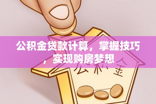 迎泽公积金贷款计算，掌握技巧，实现购房梦想