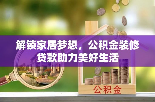 迎泽解锁家居梦想，公积金装修贷款助力美好生活