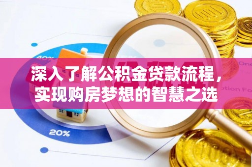 迎泽深入了解公积金贷款流程，实现购房梦想的智慧之选