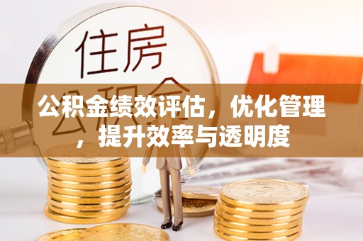 迎泽公积金绩效评估，优化管理，提升效率与透明度