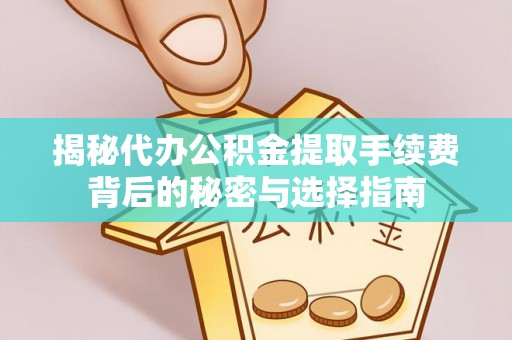 迎泽揭秘代办公积金提取手续费背后的秘密与选择指南
