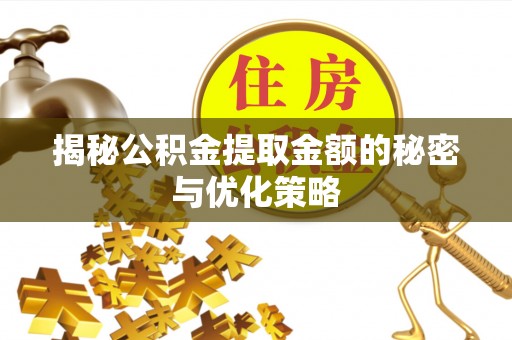 迎泽揭秘公积金提取金额的秘密与优化策略