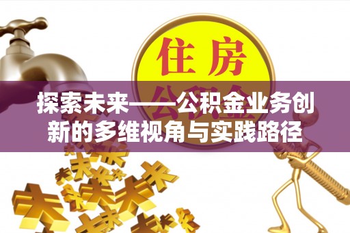 迎泽探索未来——公积金业务创新的多维视角与实践路径