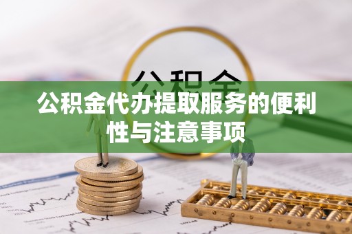 迎泽公积金代办提取服务的便利性与注意事项