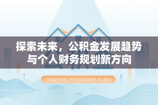 迎泽探索未来，公积金发展趋势与个人财务规划新方向