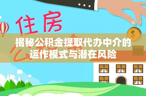 迎泽揭秘公积金提取代办中介的运作模式与潜在风险