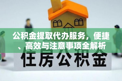 迎泽公积金提取代办服务，便捷、高效与注意事项全解析