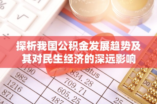 迎泽探析我国公积金发展趋势及其对民生经济的深远影响
