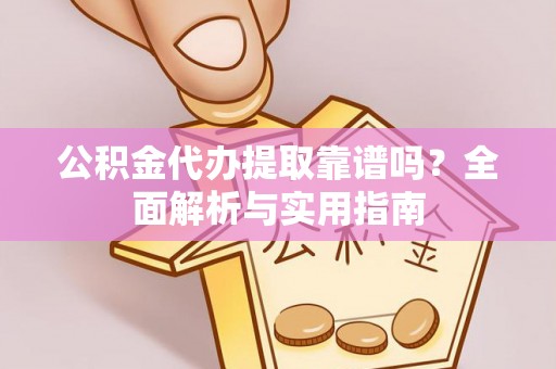 迎泽公积金代办提取靠谱吗？全面解析与实用指南