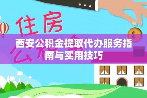 迎泽西安公积金提取代办服务指南与实用技巧