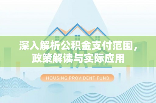 迎泽深入解析公积金支付范围，政策解读与实际应用