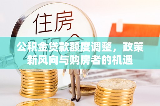 迎泽公积金贷款额度调整，政策新风向与购房者的机遇
