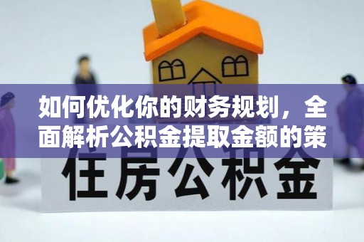 迎泽如何优化你的财务规划，全面解析公积金提取金额的策略与技巧